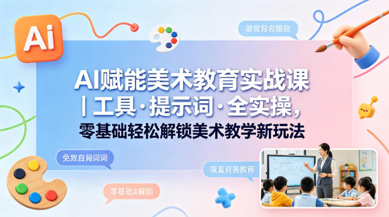 AI赋能美术教育实战课｜工具·提示词·全实操，零基础轻松解锁美术教学新玩法-heixxmi