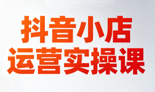 李老师·抖音小店运营实操课(更新2026)-heixxmi