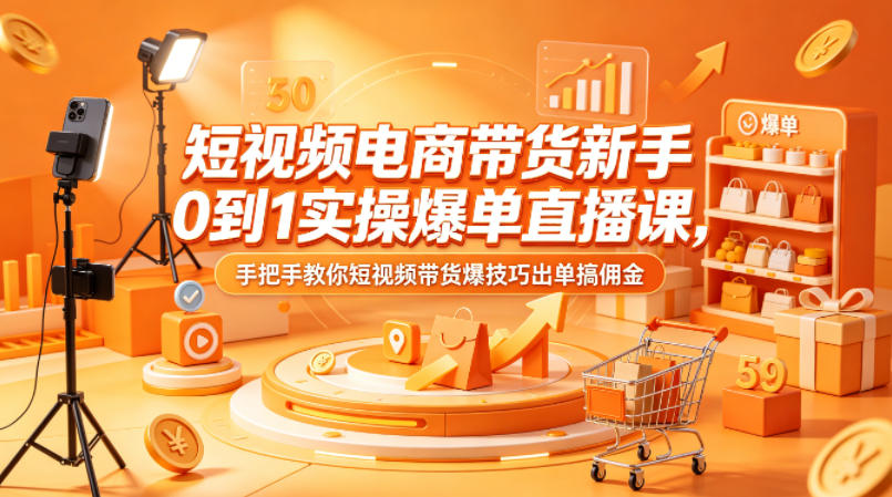 短视频电商带货新手0到1实操爆单直播课，手把手教你短视频带货爆技巧出单搞佣金-heixxmi