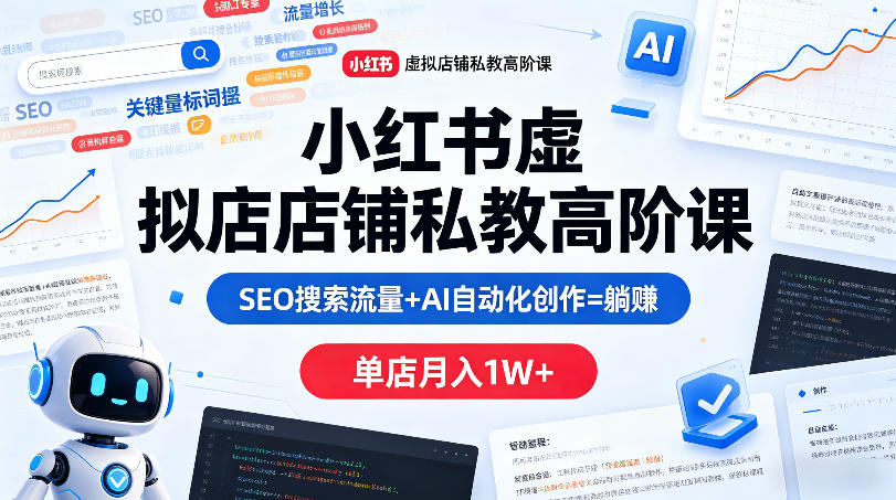 小红书虚拟店铺私教高阶课，SEO搜索流量+AI自动化创作=躺賺，单店月入1W+-heixxmi