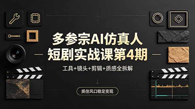 多参宗AI仿真人短剧实战课第4期，工具+镜头+剪辑+质感全拆解，抓住风口稳定变现-heixxmi