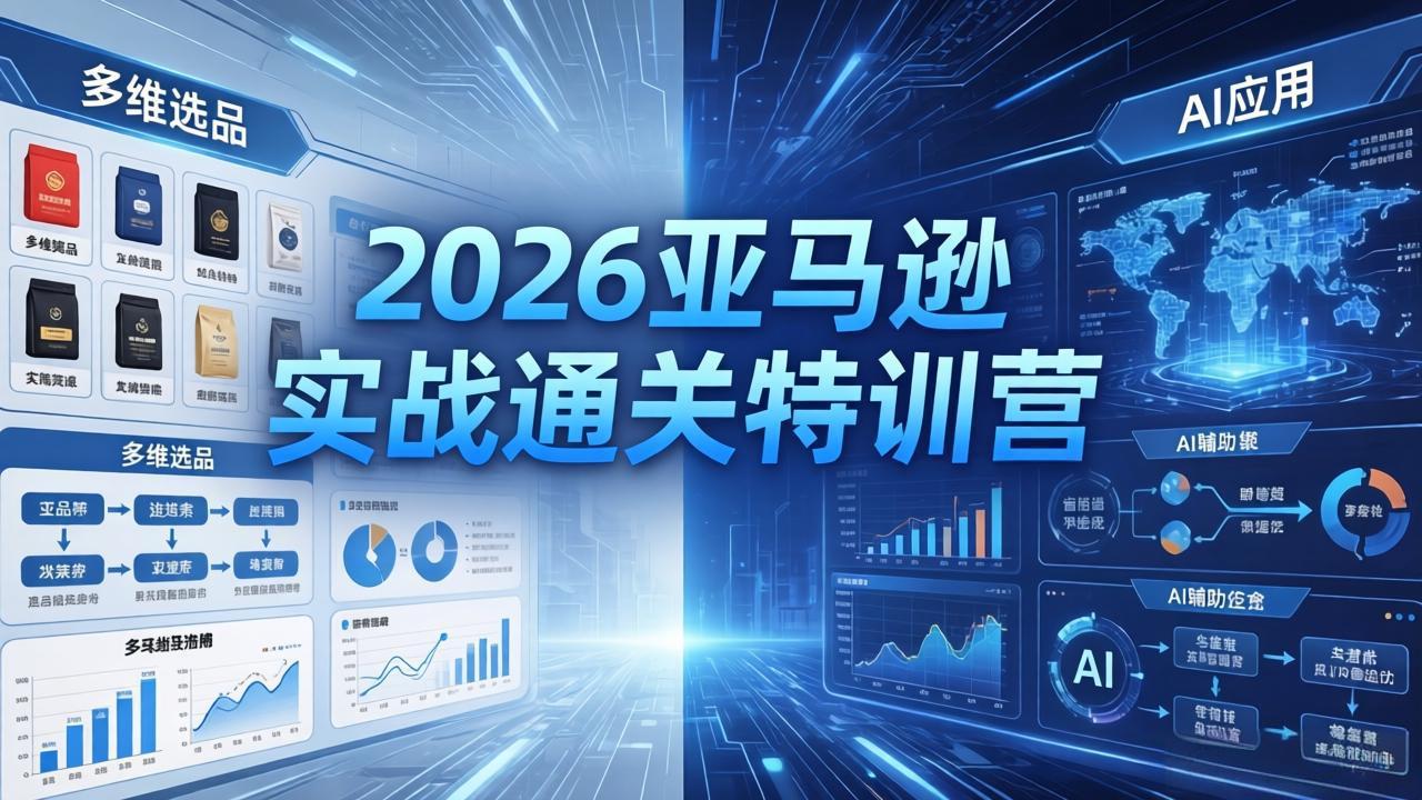 2026亚马逊实战通关特训营-26年4月30更新，多维选品+渐进式打法+AI应用，从0到1打造盈利店铺-heixxmi