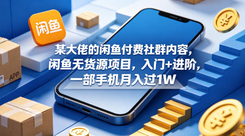 某大佬的闲鱼付费社群内容，闲鱼无货源项目，入门+进阶，一部手机月入过1W-heixxmi