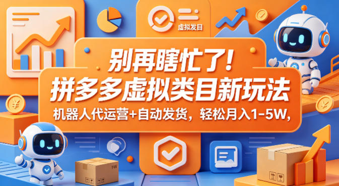别再瞎忙了！拼多多虚拟类目新玩法，机器人代运营+自动发货，轻松月入1-5W【揭秘】-heixxmi