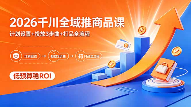 2026千川全域推商品课，计划设置+投放3步曲+打品全流程，低预算稳ROI-heixxmi