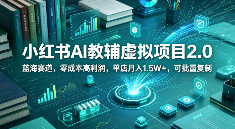 小红书AI教辅虚拟项目2.0，蓝海赛道，零成本高利润，单店月入1.5W+，可批量复制-heixxmi