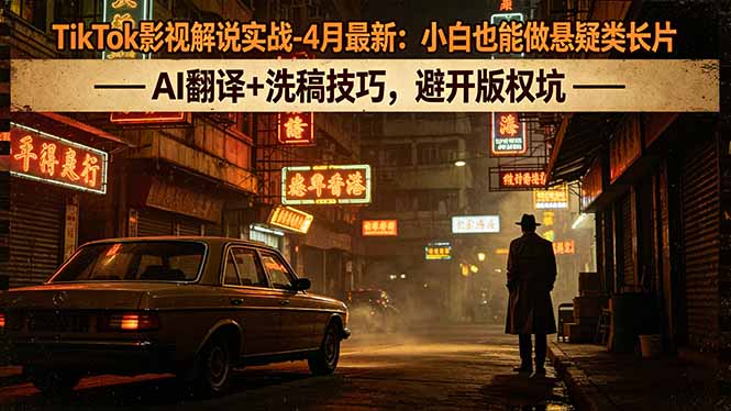 TikTok影视解说实战-4月最新：小白也能做悬疑类长片，AI翻译+洗稿技巧，避开版权坑-heixxmi