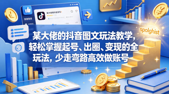 某大佬的抖音图文玩法教学，轻松掌握起号、出圈、变现的全套玩法，少走弯路高效做账号-heixxmi