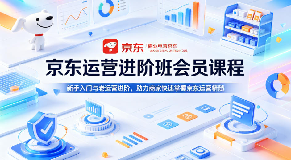 京东运营进阶班会员课程，新手入门与老运营进阶，助力商家快速掌握京东运营精髓-heixxmi