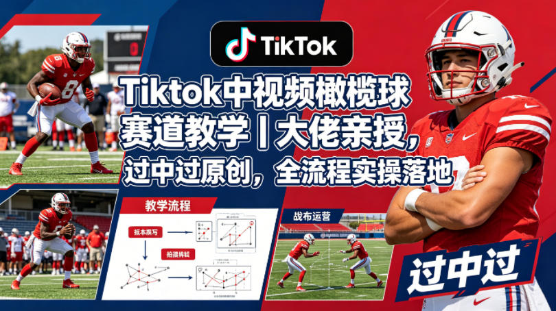 Tiktok中视频橄榄球赛道教学｜大佬亲授，过中过原创，全流程实操落地-heixxmi