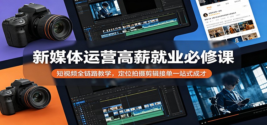 新媒体运营高薪就业必修课：短视频全链路教学，定位拍摄剪辑接单一站式成才-heixxmi