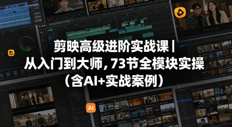 剪映高级进阶实战课｜从入门到大师，73节全模块实操(含AI+实战案例)-heixxmi