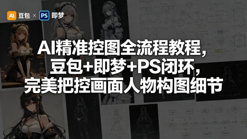 AI精准控图全流程教程，豆包+即梦+PS闭环，完美把控画面人物构图细节-heixxmi