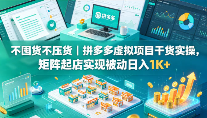 不囤货不压货｜拼多多虚拟项目干货实操，矩阵起店实现被动日入1K+【揭秘】-heixxmi