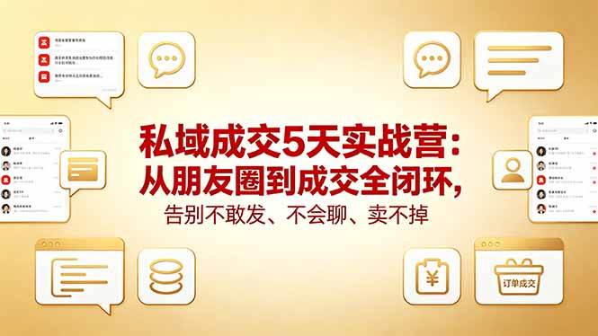 私域成交5天实战营：从朋友圈到成交全闭环，告别不敢发、不会聊、卖不掉-heixxmi