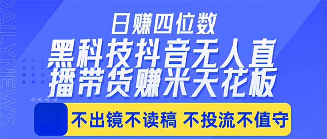 日入四位数！！最新黑科技抖音无人直播带货赚钱天花板，不出镜，不读稿，不投流，不值守，手...-heixxmi