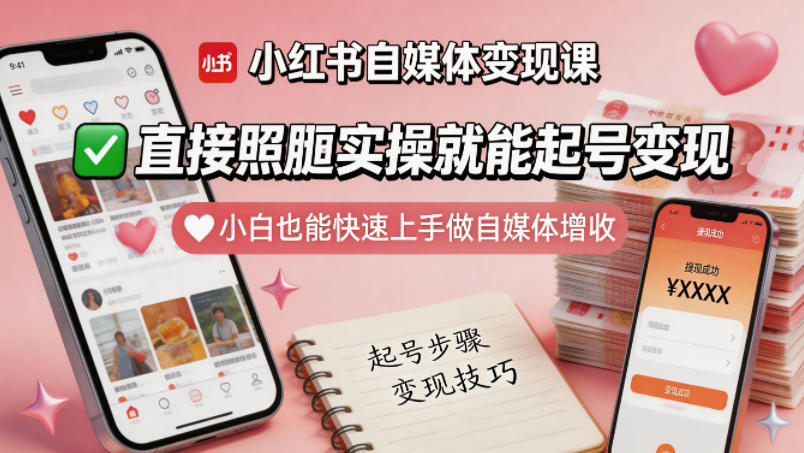 小红书自媒体变现课，直接照搬实操就能起号变现，小白也能快速上手做自媒体增收-heixxmi