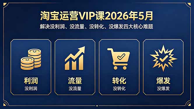 淘宝运营VIP课2026年5月：解决没利润、没流量、没转化、没爆发四大核心难题-heixxmi