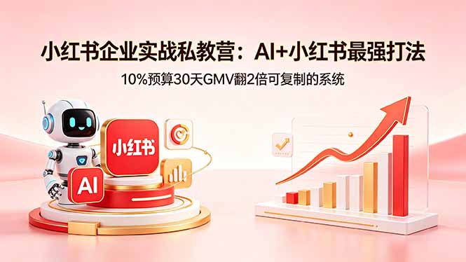 小红书企业实战私教营：AI+小红书最强打法，10%预算30天GMV翻2倍可复制的系统-heixxmi