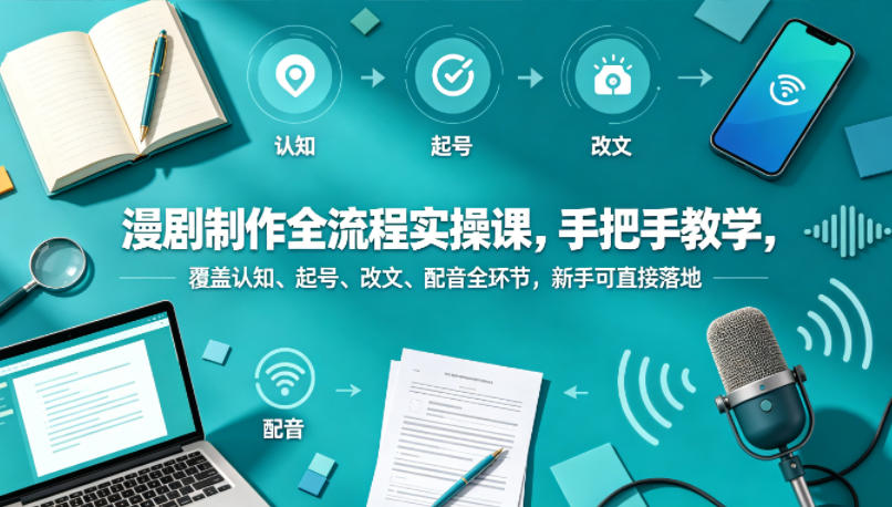 漫剧制作全流程实操课，手把手教学，覆盖认知、起号、改文、配音全环节，新手可直接落地-heixxmi