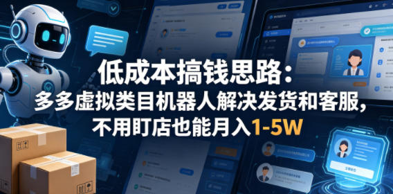 低成本搞钱思路：多多虚拟类目机器人解决发货和客服，不用盯店也能月入1-5W【揭秘】-heixxmi