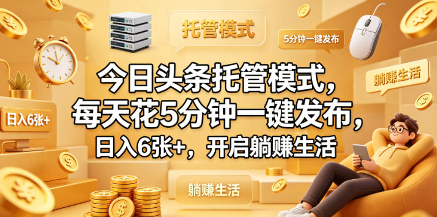 今日头条托管模式，每天花5分钟一键发布，日入6张+，开启躺賺生活【揭秘】-heixxmi