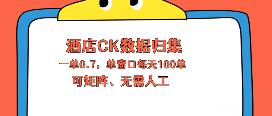 上班也能玩的酒店CK数据归集，一单0.7单窗口每天可做100单，一个人就能矩阵操作-heixxmi