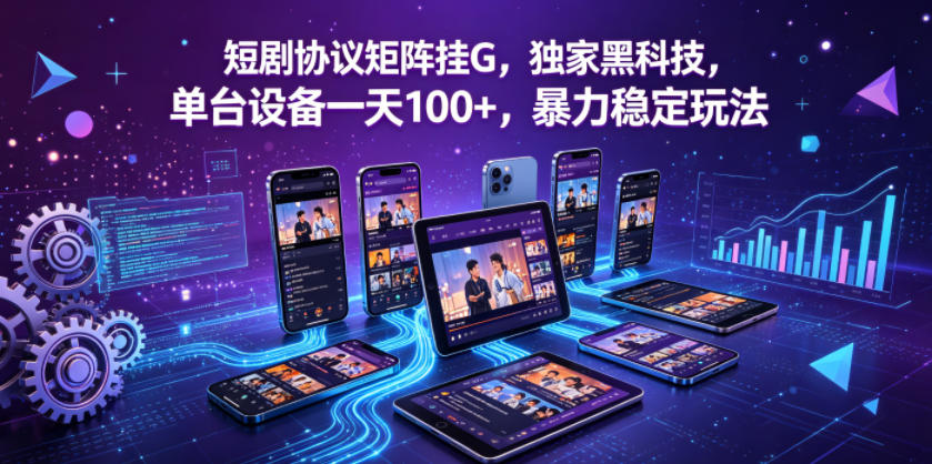 短剧协议矩阵挂G，独家黑科技，单台设备一天100+，暴力稳定玩法【揭秘】-heixxmi