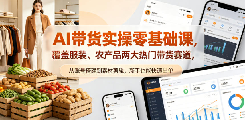 AI带货实操零基础课，覆盖服装、农产品两大热门带货赛道，从账号搭建到素材剪辑，新手也能快速出单-heixxmi