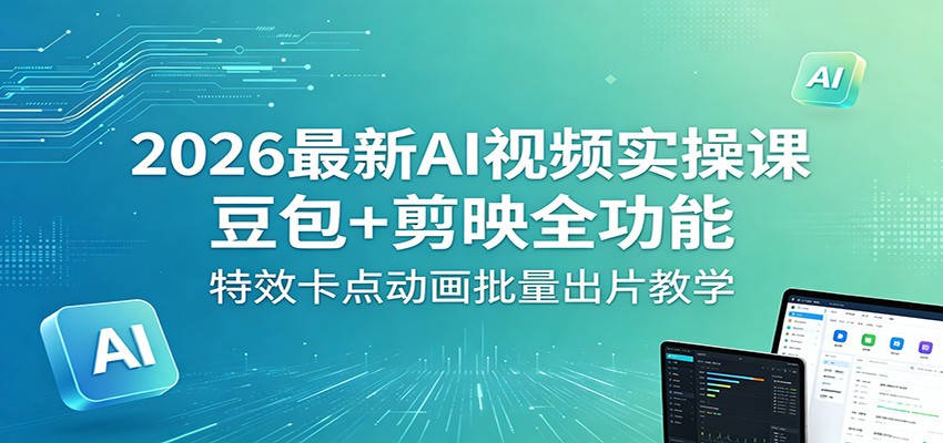 2026最新AI视频实操课：豆包+剪映全功能，特效卡点动画批量出片教学-heixxmi