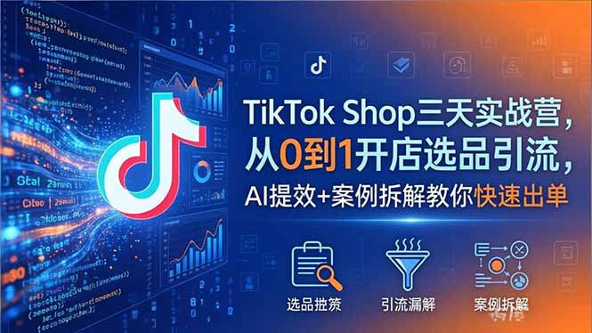 TikTok Shop三天实战营2026年5月，从0到1开店选品引流，AI提效+案例拆解教你快速出单-heixxmi