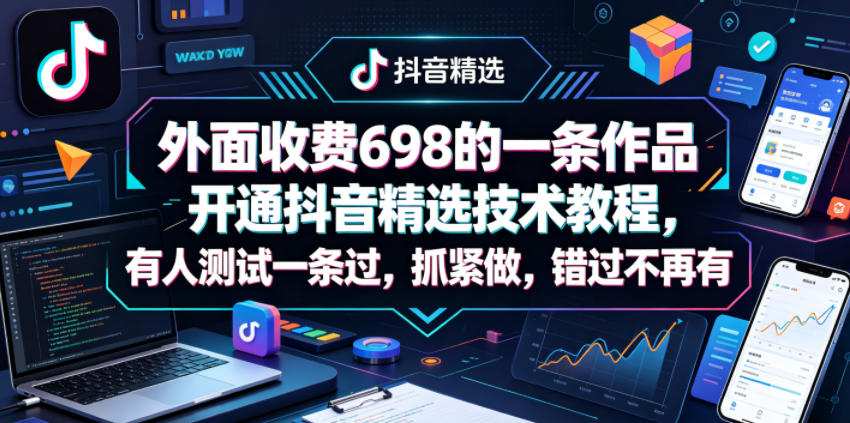外面收费698的一条作品开通抖音精选技术教程，有人测试一条过，抓紧做，错过不再有-heixxmi