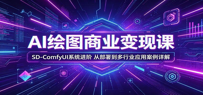 AI绘图商业变现课：SD-ComfyUI系统进阶，从部署到多行业应用案例详解-heixxmi