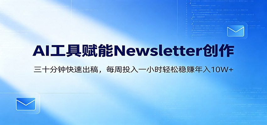 AI赋能Newsletter变现课：30分钟出内容，每周1小时年入10W+-heixxmi
