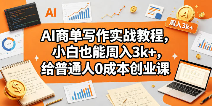 AI商单写作实战教程，小白也能周入3k+，给普通人0成本创业课-heixxmi