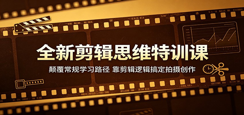 全新剪辑思维特训课：颠覆常规学习路径，靠剪辑逻辑搞定拍摄创作-heixxmi