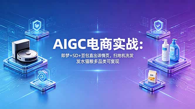 AIGC电商实战班：即梦+SD+豆包直出详情页，扫地机洗发水猫粮多品类可复现-heixxmi