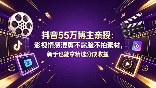 抖音55万博主亲授：影视情感混剪不露脸不拍素材，新手也能拿精选分成收益-heixxmi