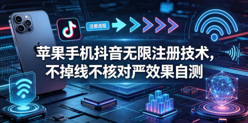 苹果手机抖音无限注册技术，不掉线不核对丨效果自测-heixxmi