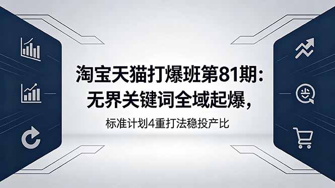 淘宝天猫打爆班第81期：无界关键词全域起爆，标准计划4重打法稳投产比-heixxmi