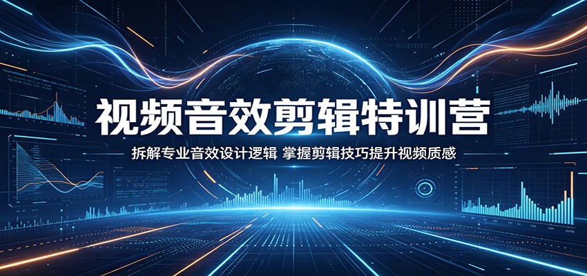 视频音效剪辑特训营：拆解专业音效设计逻辑，掌握剪辑技巧提升视频质感-heixxmi
