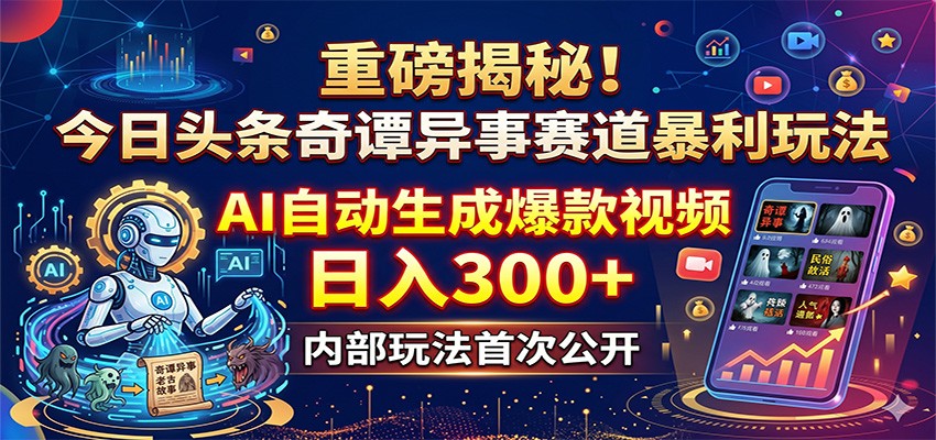 重磅揭秘！今日头条奇谭异事赛道暴利玩法：AI自动生成爆款视频，日入300+-heixxmi