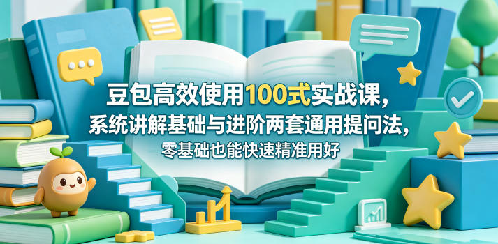 豆包高效使用100式实战课，系统讲解基础与进阶两套通用提问法，零基础也能快速精准用好豆包-heixxmi