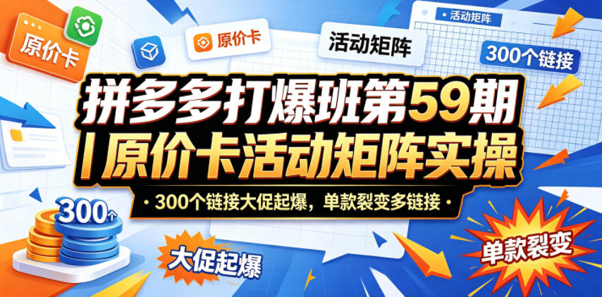 拼多多打爆班第59期｜原价卡活动矩阵实操，300个链接大促起爆，单款裂变多链接-heixxmi