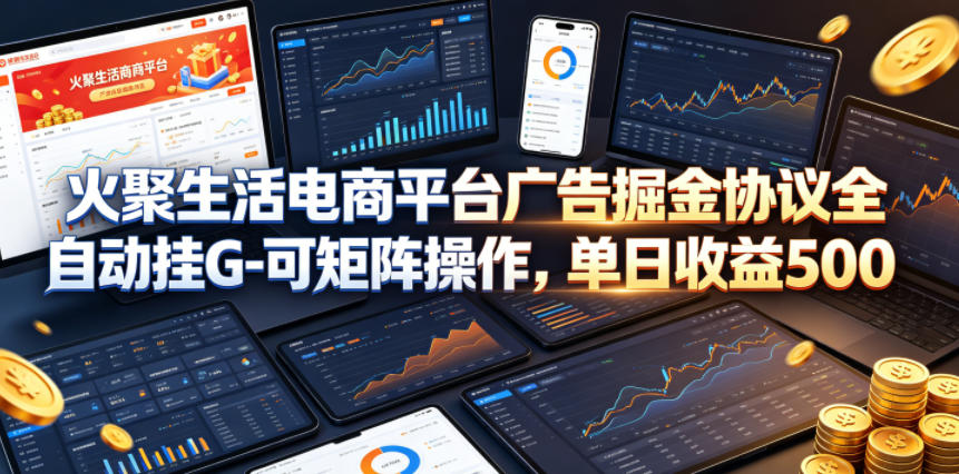 火聚生活电商平台广告掘金协议全自动挂G-可矩阵操作，单日收益5张+【揭秘】-heixxmi