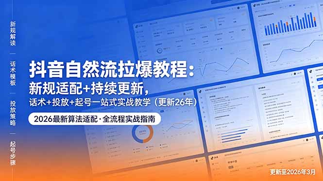 抖音自然流拉爆教程：新规适配+持续更新，话术+投放+起号一站式实战教学(更新26年5月11-heixxmi