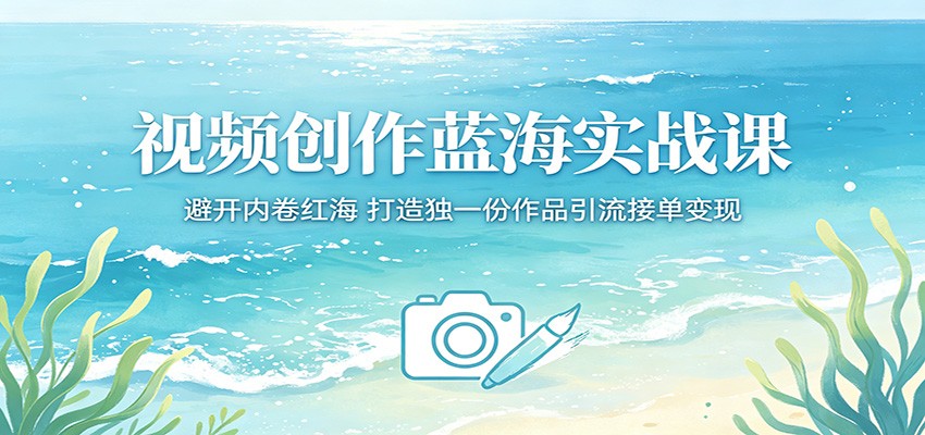 视频创作蓝海实战课：避开内卷红海，打造独一份作品引流接单变现-heixxmi