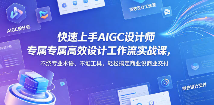 快速上手AIGC设计师专属高效设计工作流实战课，不绕专业术语、不堆工具，轻松搞定商业设计交付-heixxmi