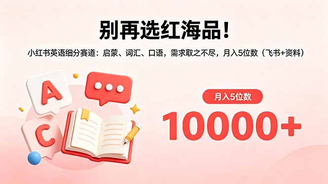 别再选红海品！小红书英语细分赛道：启蒙、词汇、口语，需求取之不尽，月入5位数(飞书+资料-heixxmi