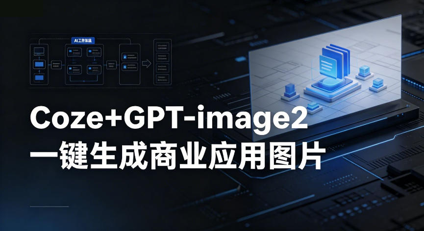【Coze工作流搭建实操教程】coze+GPT-image2一键生成商业应用图片，全流程保姆级教学-heixxmi